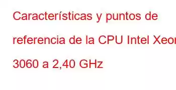 Características y puntos de referencia de la CPU Intel Xeon 3060 a 2,40 GHz