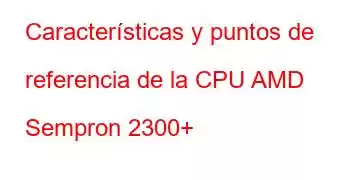 Características y puntos de referencia de la CPU AMD Sempron 2300+