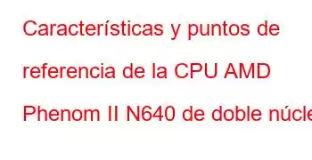 Características y puntos de referencia de la CPU AMD Phenom II N640 de doble núcleo