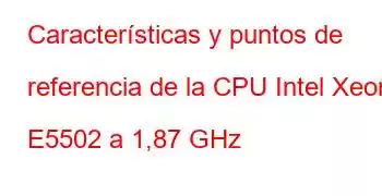 Características y puntos de referencia de la CPU Intel Xeon E5502 a 1,87 GHz