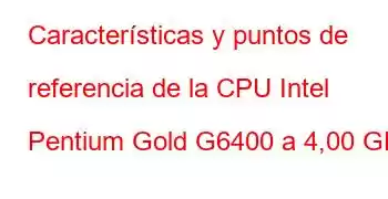 Características y puntos de referencia de la CPU Intel Pentium Gold G6400 a 4,00 GHz