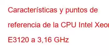 Características y puntos de referencia de la CPU Intel Xeon E3120 a 3,16 GHz