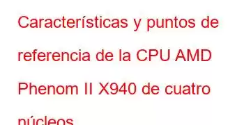 Características y puntos de referencia de la CPU AMD Phenom II X940 de cuatro núcleos