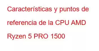 Características y puntos de referencia de la CPU AMD Ryzen 5 PRO 1500