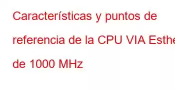 Características y puntos de referencia de la CPU VIA Esther de 1000 MHz