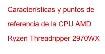 Características y puntos de referencia de la CPU AMD Ryzen Threadripper 2970WX