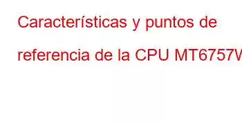 Características y puntos de referencia de la CPU MT6757W