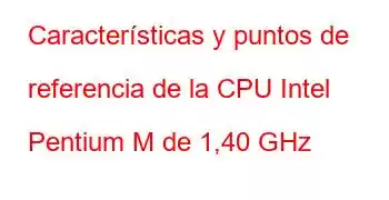 Características y puntos de referencia de la CPU Intel Pentium M de 1,40 GHz