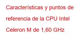 Características y puntos de referencia de la CPU Intel Celeron M de 1,60 GHz