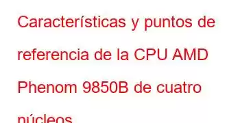 Características y puntos de referencia de la CPU AMD Phenom 9850B de cuatro núcleos