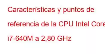 Características y puntos de referencia de la CPU Intel Core i7-640M a 2,80 GHz