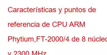 Características y puntos de referencia de CPU ARM Phytium,FT-2000/4 de 8 núcleos y 2300 MHz