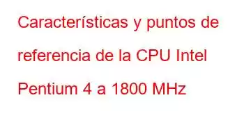 Características y puntos de referencia de la CPU Intel Pentium 4 a 1800 MHz