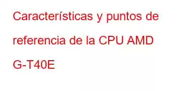 Características y puntos de referencia de la CPU AMD G-T40E