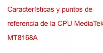 Características y puntos de referencia de la CPU MediaTek MT8168A