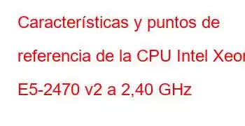 Características y puntos de referencia de la CPU Intel Xeon E5-2470 v2 a 2,40 GHz