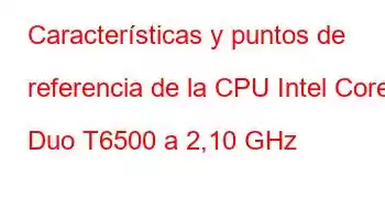 Características y puntos de referencia de la CPU Intel Core2 Duo T6500 a 2,10 GHz