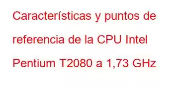 Características y puntos de referencia de la CPU Intel Pentium T2080 a 1,73 GHz