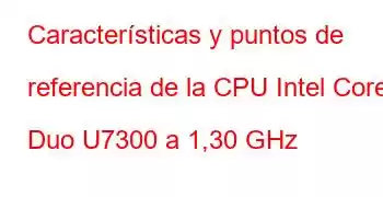 Características y puntos de referencia de la CPU Intel Core2 Duo U7300 a 1,30 GHz