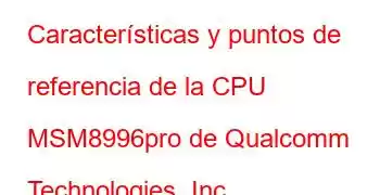 Características y puntos de referencia de la CPU MSM8996pro de Qualcomm Technologies, Inc