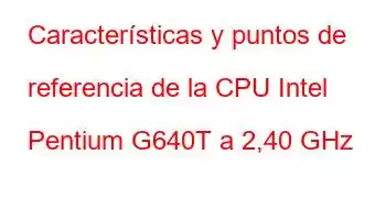 Características y puntos de referencia de la CPU Intel Pentium G640T a 2,40 GHz