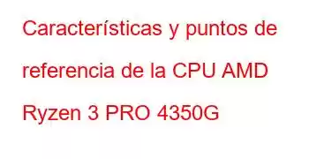 Características y puntos de referencia de la CPU AMD Ryzen 3 PRO 4350G