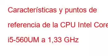 Características y puntos de referencia de la CPU Intel Core i5-560UM a 1,33 GHz