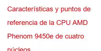 Características y puntos de referencia de la CPU AMD Phenom 9450e de cuatro núcleos