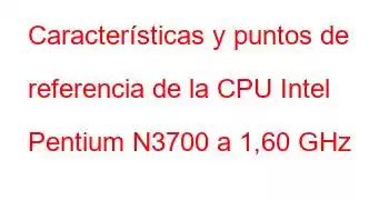 Características y puntos de referencia de la CPU Intel Pentium N3700 a 1,60 GHz