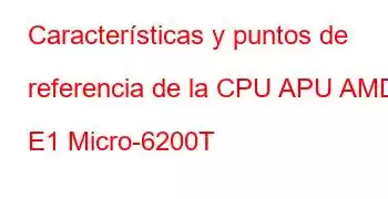 Características y puntos de referencia de la CPU APU AMD E1 Micro-6200T