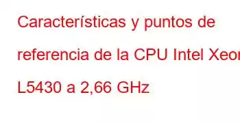 Características y puntos de referencia de la CPU Intel Xeon L5430 a 2,66 GHz