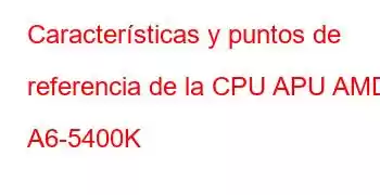 Características y puntos de referencia de la CPU APU AMD A6-5400K