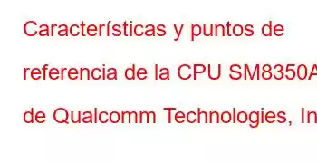 Características y puntos de referencia de la CPU SM8350AC de Qualcomm Technologies, Inc