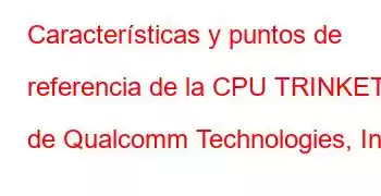 Características y puntos de referencia de la CPU TRINKET de Qualcomm Technologies, Inc