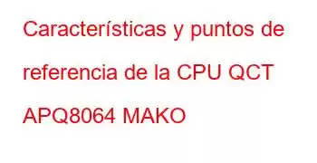 Características y puntos de referencia de la CPU QCT APQ8064 MAKO