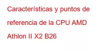 Características y puntos de referencia de la CPU AMD Athlon II X2 B26