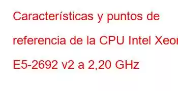 Características y puntos de referencia de la CPU Intel Xeon E5-2692 v2 a 2,20 GHz