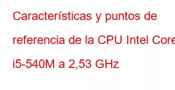 Características y puntos de referencia de la CPU Intel Core i5-540M a 2,53 GHz