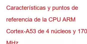 Características y puntos de referencia de la CPU ARM Cortex-A53 de 4 núcleos y 1704 MHz