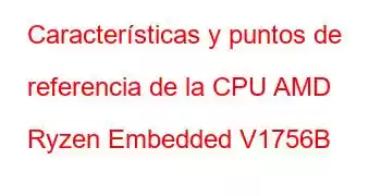 Características y puntos de referencia de la CPU AMD Ryzen Embedded V1756B