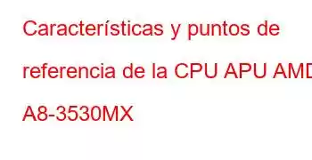 Características y puntos de referencia de la CPU APU AMD A8-3530MX