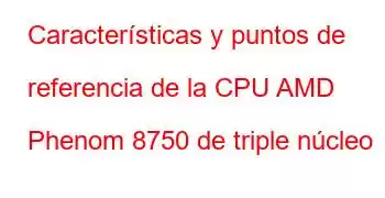 Características y puntos de referencia de la CPU AMD Phenom 8750 de triple núcleo