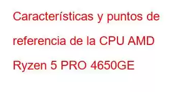 Características y puntos de referencia de la CPU AMD Ryzen 5 PRO 4650GE