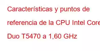 Características y puntos de referencia de la CPU Intel Core2 Duo T5470 a 1,60 GHz