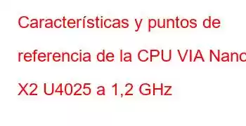 Características y puntos de referencia de la CPU VIA Nano X2 U4025 a 1,2 GHz