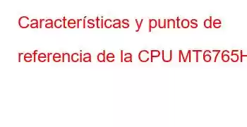 Características y puntos de referencia de la CPU MT6765H