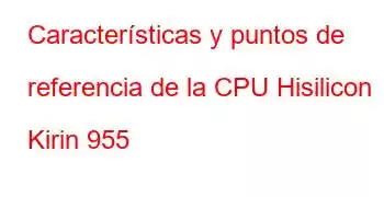 Características y puntos de referencia de la CPU Hisilicon Kirin 955