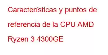 Características y puntos de referencia de la CPU AMD Ryzen 3 4300GE