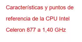 Características y puntos de referencia de la CPU Intel Celeron 877 a 1,40 GHz