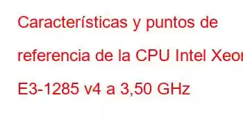 Características y puntos de referencia de la CPU Intel Xeon E3-1285 v4 a 3,50 GHz